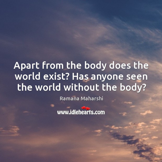 Apart from the body does the world exist? Has anyone seen the world without the body? Ramana Maharshi Picture Quote
