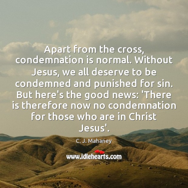 Apart from the cross, condemnation is normal. Without Jesus, we all deserve C. J. Mahaney Picture Quote