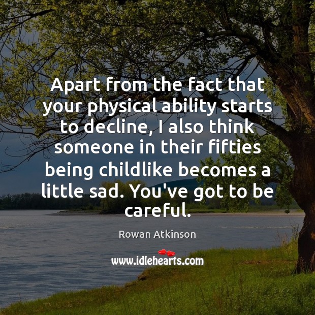Apart from the fact that your physical ability starts to decline, I Rowan Atkinson Picture Quote