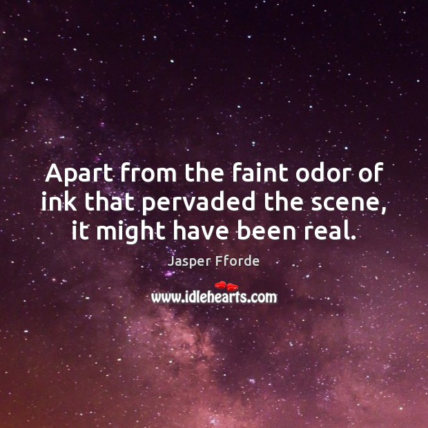 Apart from the faint odor of ink that pervaded the scene, it might have been real. Jasper Fforde Picture Quote