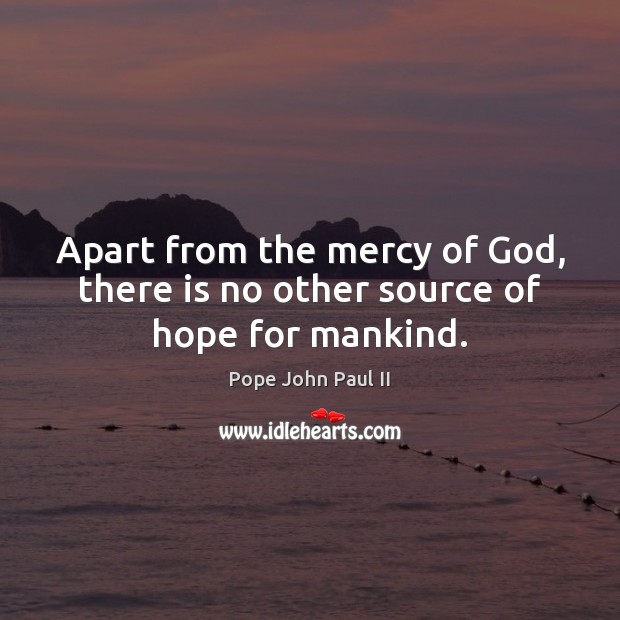 Apart from the mercy of God, there is no other source of hope for mankind. Pope John Paul II Picture Quote