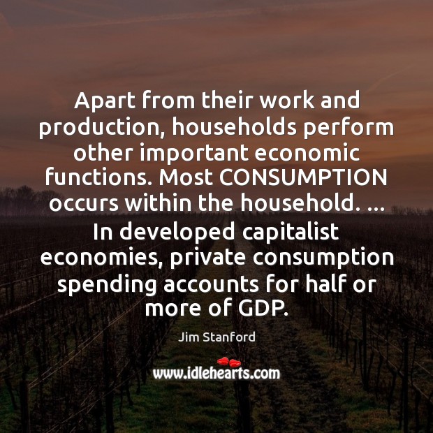 Apart from their work and production, households perform other important economic functions. Jim Stanford Picture Quote