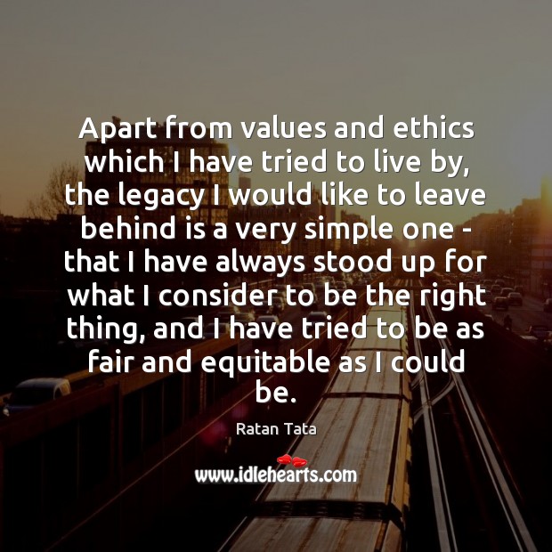 Apart from values and ethics which I have tried to live by, Ratan Tata Picture Quote