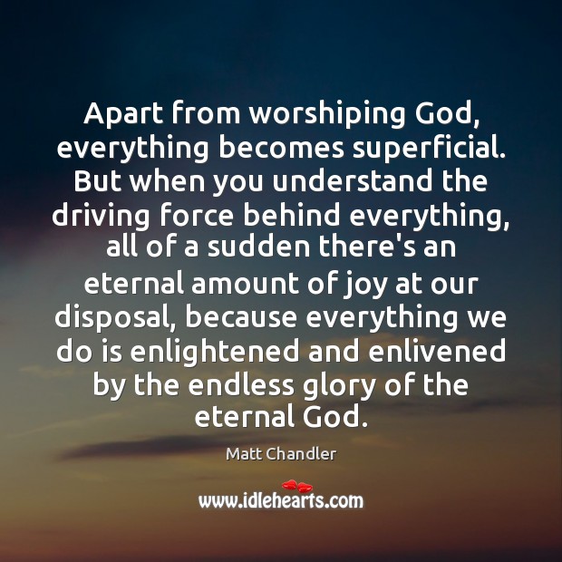 Apart from worshiping God, everything becomes superficial. But when you understand the Matt Chandler Picture Quote