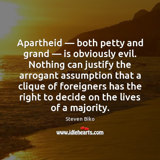 Apartheid — both petty and grand — is obviously evil. Nothing can justify the Steven Biko Picture Quote