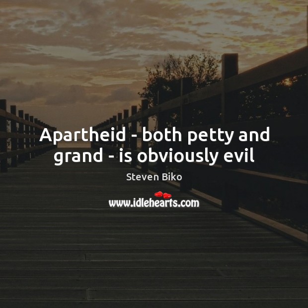 Apartheid – both petty and grand – is obviously evil Steven Biko Picture Quote