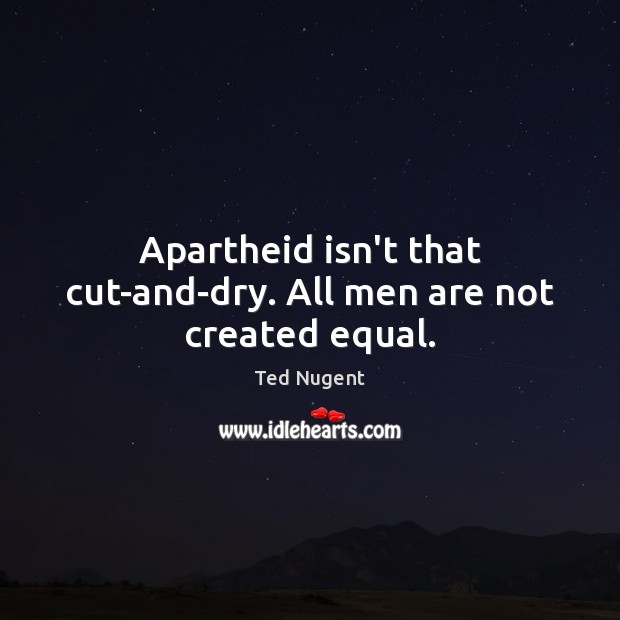 Apartheid isn’t that cut-and-dry. All men are not created equal. Ted Nugent Picture Quote