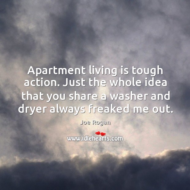 Apartment living is tough action. Just the whole idea that you share a washer and dryer always freaked me out. Joe Rogan Picture Quote