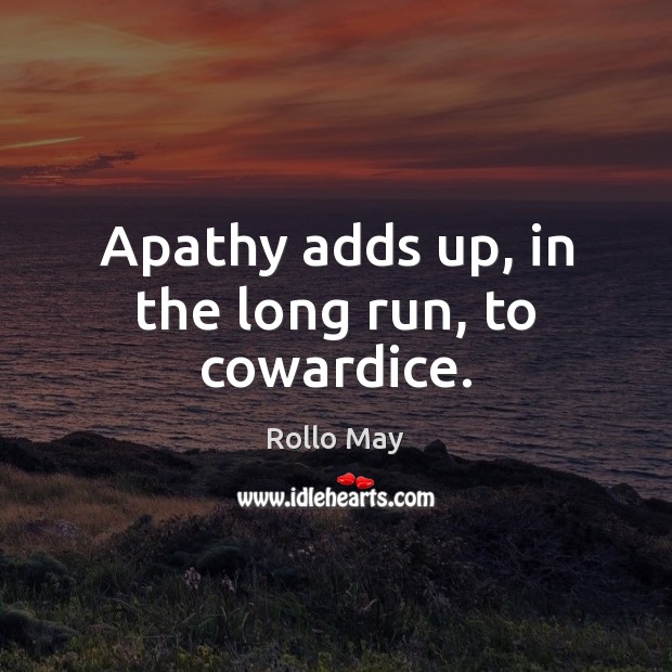 Apathy adds up, in the long run, to cowardice. Rollo May Picture Quote