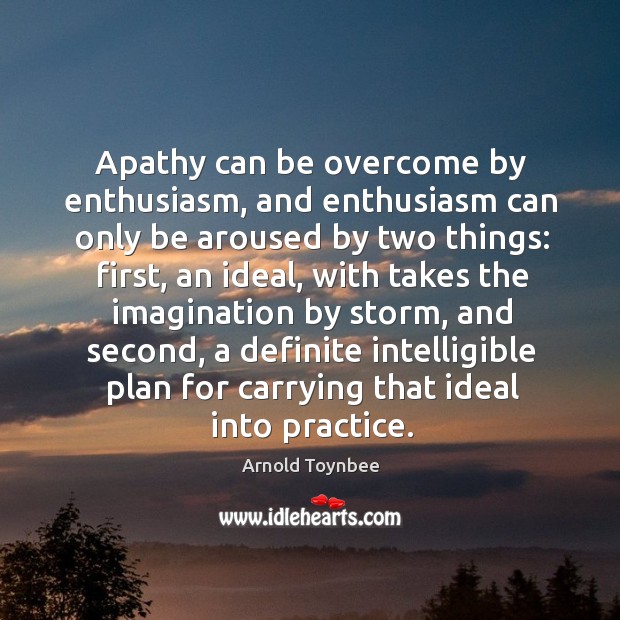 Apathy can be overcome by enthusiasm, and enthusiasm can only be aroused by two things: Image