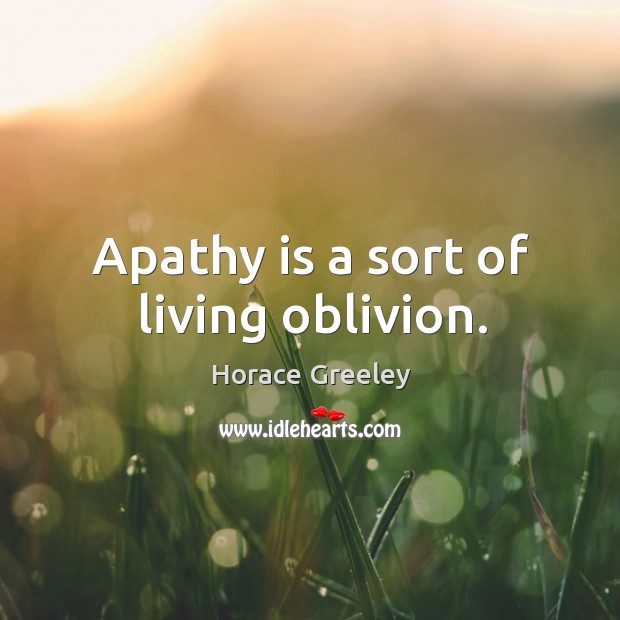 Apathy is a sort of living oblivion. Horace Greeley Picture Quote