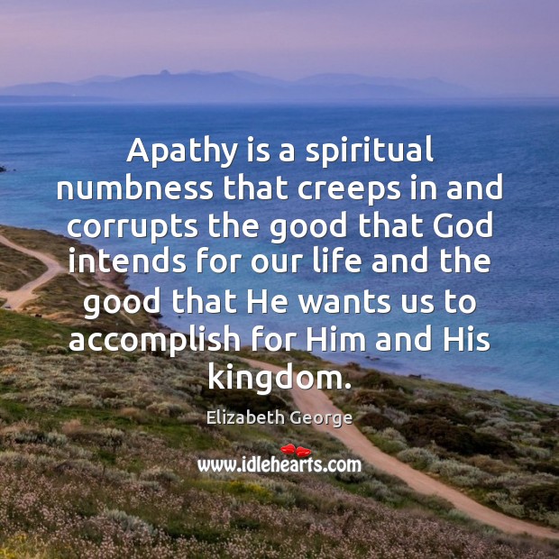 Apathy is a spiritual numbness that creeps in and corrupts the good Elizabeth George Picture Quote