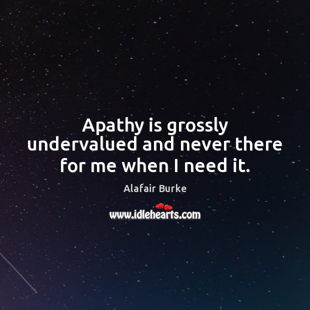 Apathy is grossly undervalued and never there for me when I need it. Alafair Burke Picture Quote