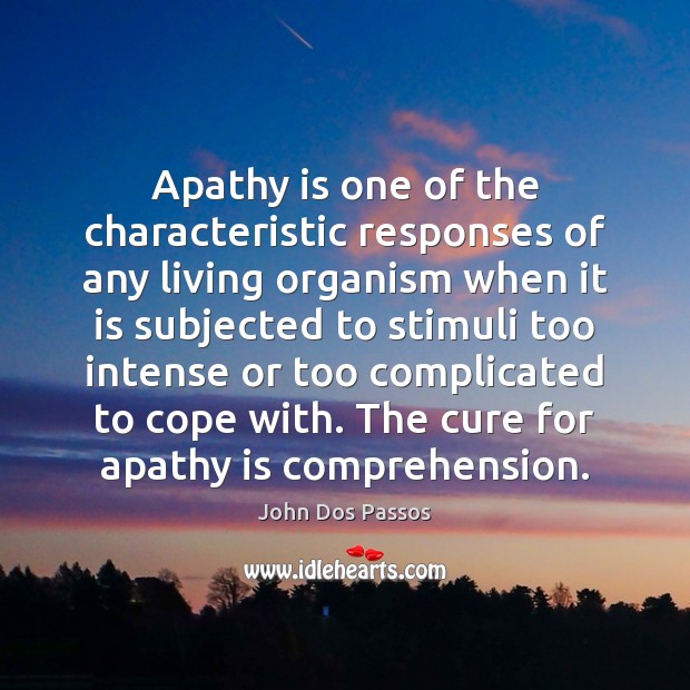 Apathy is one of the characteristic responses of any living organism when John Dos Passos Picture Quote
