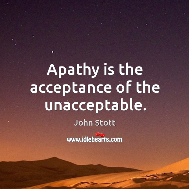 Apathy is the acceptance of the unacceptable. John Stott Picture Quote