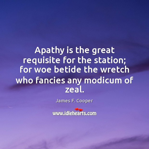 Apathy is the great requisite for the station; for woe betide the James F. Cooper Picture Quote