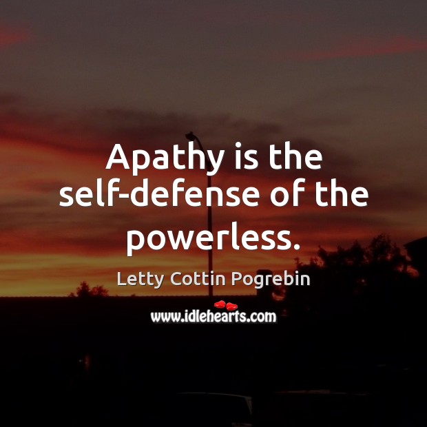 Apathy is the self-defense of the powerless. Letty Cottin Pogrebin Picture Quote