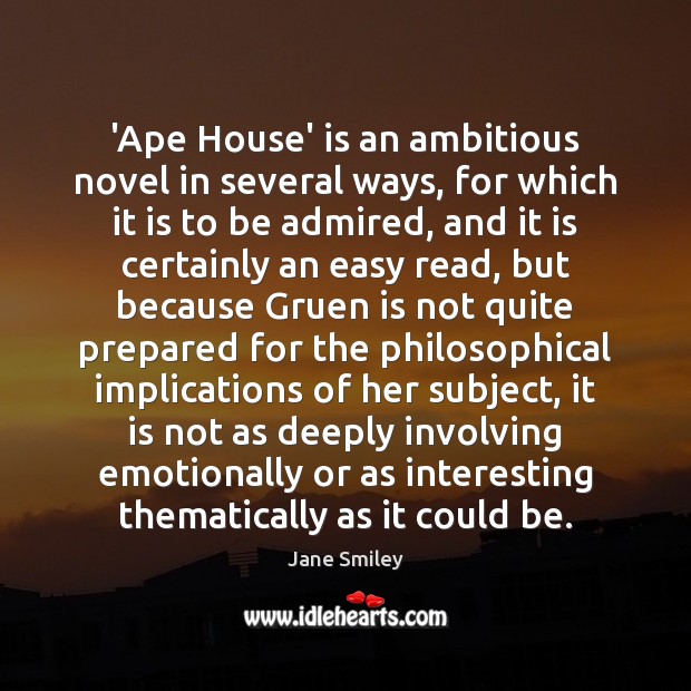 ‘Ape House’ is an ambitious novel in several ways, for which it Jane Smiley Picture Quote