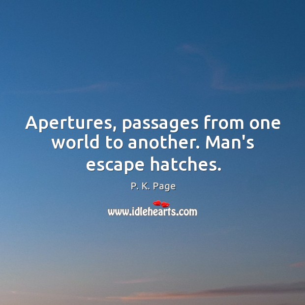 Apertures, passages from one world to another. Man’s escape hatches. Image