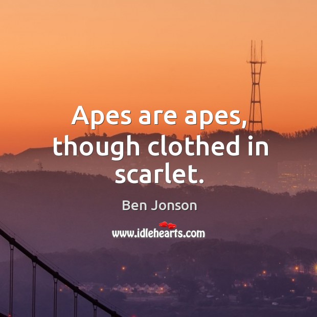 Apes are apes, though clothed in scarlet. Ben Jonson Picture Quote