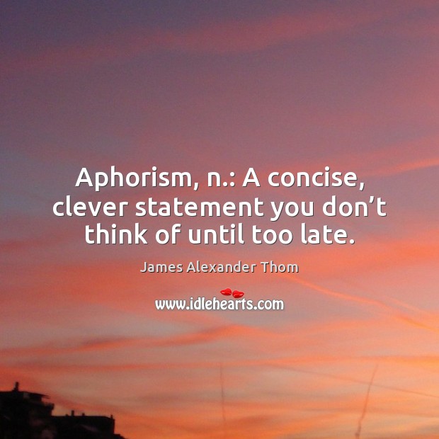 Aphorism, n.: A concise, clever statement you don’t think of until too late. James Alexander Thom Picture Quote