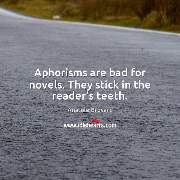 Aphorisms are bad for novels. They stick in the reader’s teeth. Image