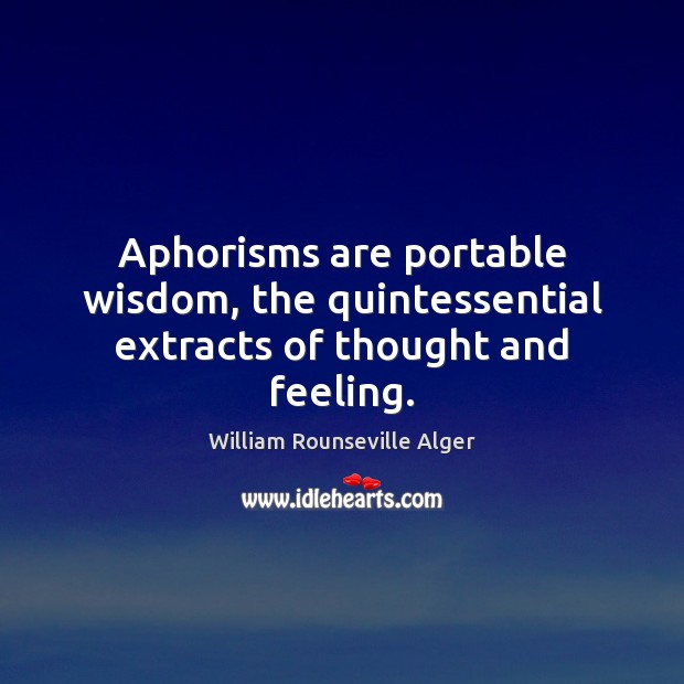 Aphorisms are portable wisdom, the quintessential extracts of thought and feeling. William Rounseville Alger Picture Quote