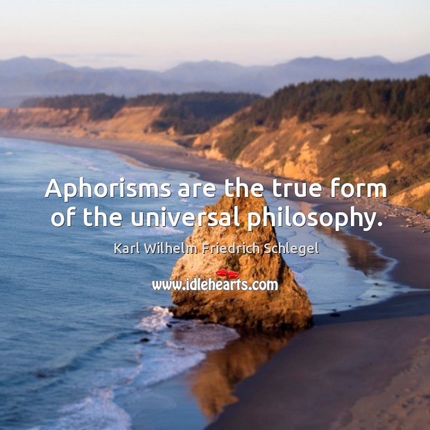 Aphorisms are the true form of the universal philosophy. Image