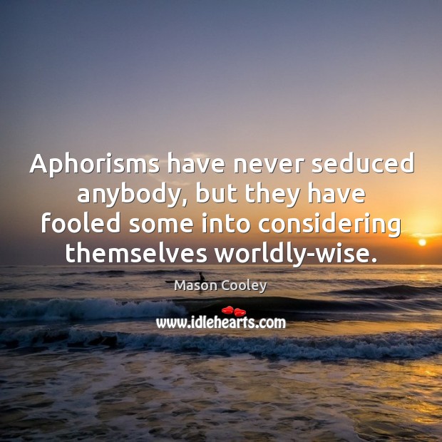 Aphorisms have never seduced anybody, but they have fooled some into considering Mason Cooley Picture Quote