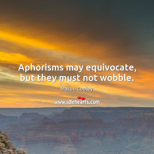 Aphorisms may equivocate, but they must not wobble. Mason Cooley Picture Quote