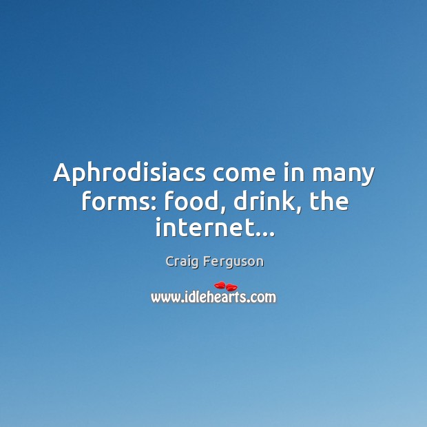 Aphrodisiacs come in many forms: food, drink, the internet… Craig Ferguson Picture Quote