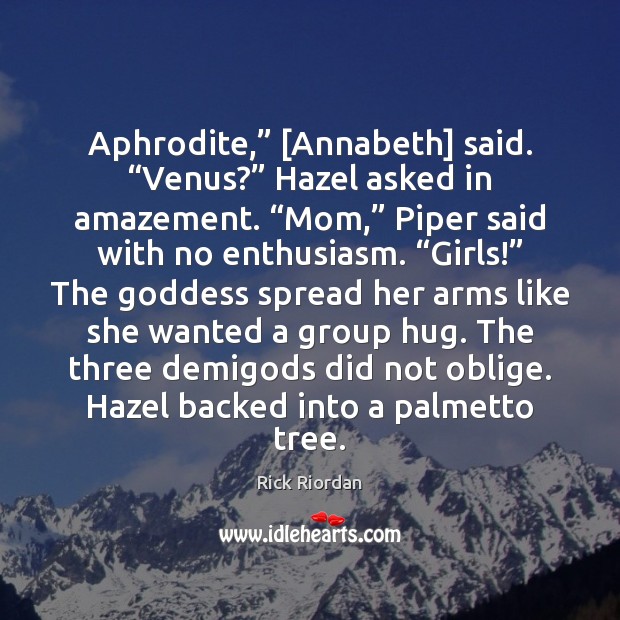 Aphrodite,” [Annabeth] said. “Venus?” Hazel asked in amazement. “Mom,” Piper said with Image