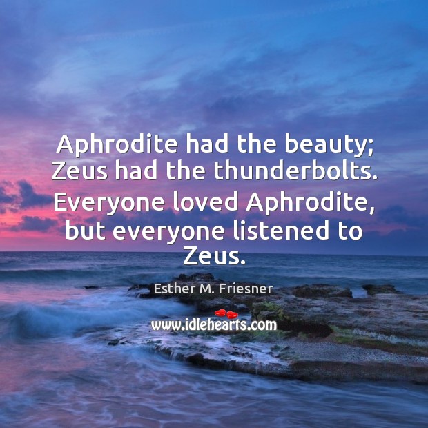 Aphrodite had the beauty; Zeus had the thunderbolts. Everyone loved Aphrodite, but Esther M. Friesner Picture Quote