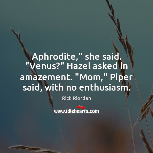 Aphrodite,” she said. “Venus?” Hazel asked in amazement. “Mom,” Piper said, with Rick Riordan Picture Quote