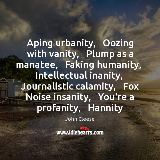 Aping urbanity,   Oozing with vanity,   Plump as a manatee,   Faking humanity,   Intellectual John Cleese Picture Quote