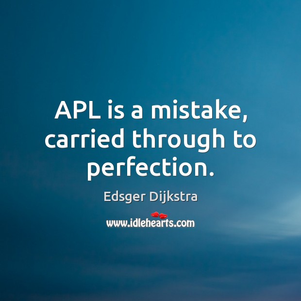 APL is a mistake, carried through to perfection. Edsger Dijkstra Picture Quote