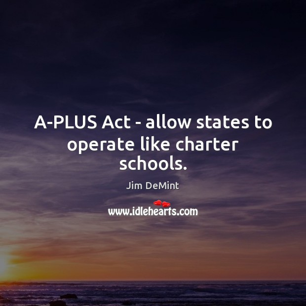 A-PLUS Act – allow states to operate like charter schools. 