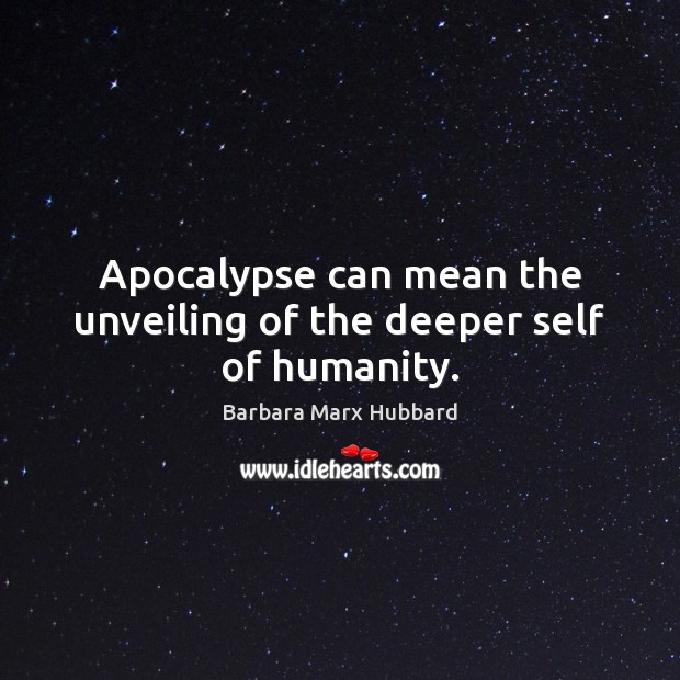 Apocalypse can mean the unveiling of the deeper self of humanity. Barbara Marx Hubbard Picture Quote