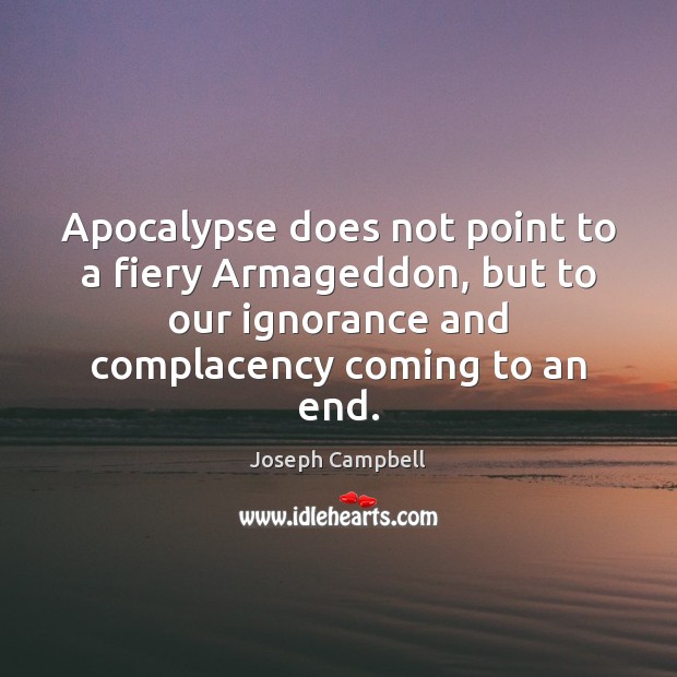 Apocalypse does not point to a fiery Armageddon, but to our ignorance Joseph Campbell Picture Quote