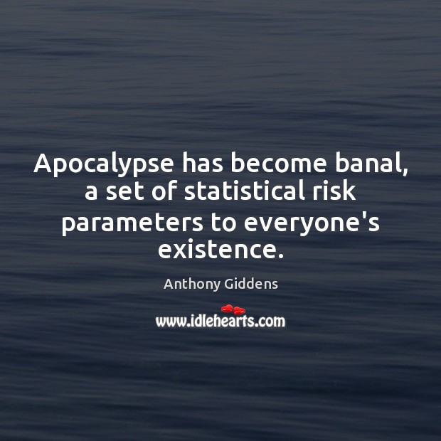 Apocalypse has become banal, a set of statistical risk parameters to everyone’s existence. Anthony Giddens Picture Quote