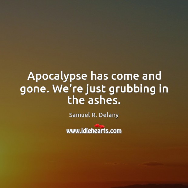 Apocalypse has come and gone. We’re just grubbing in the ashes. Samuel R. Delany Picture Quote