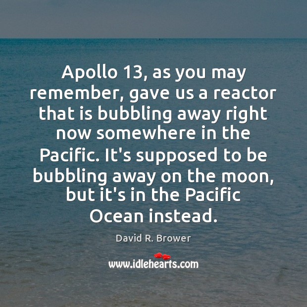 Apollo 13, as you may remember, gave us a reactor that is bubbling David R. Brower Picture Quote