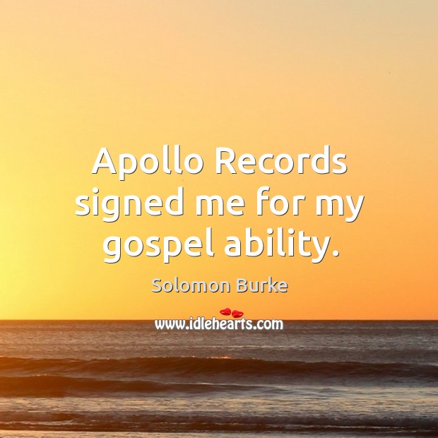 Apollo records signed me for my gospel ability. Solomon Burke Picture Quote