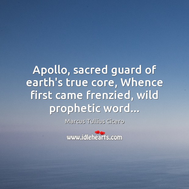 Apollo, sacred guard of earth’s true core, Whence first came frenzied, wild Marcus Tullius Cicero Picture Quote