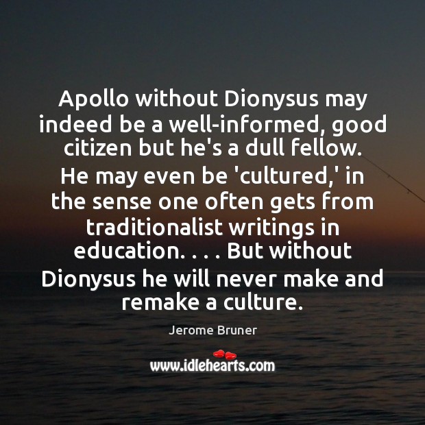 Apollo without Dionysus may indeed be a well-informed, good citizen but he’s Jerome Bruner Picture Quote