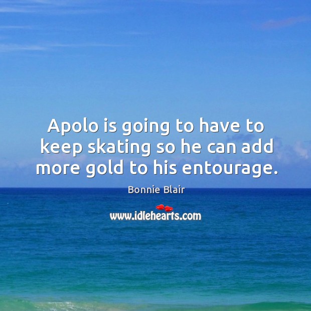 Apolo is going to have to keep skating so he can add more gold to his entourage. Bonnie Blair Picture Quote
