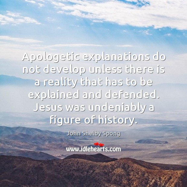 Apologetic explanations do not develop unless there is a reality that has 