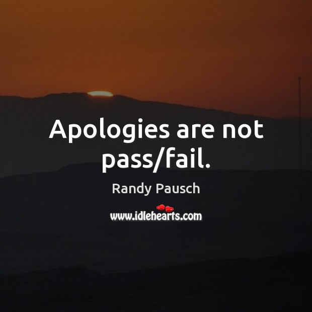 Apologies are not pass/fail. Randy Pausch Picture Quote