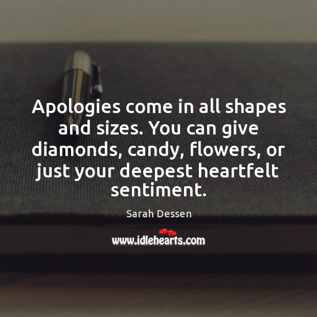 Apologies come in all shapes and sizes. You can give diamonds, candy, 