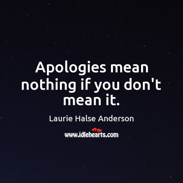 Apologies mean nothing if you don’t mean it. Laurie Halse Anderson Picture Quote
